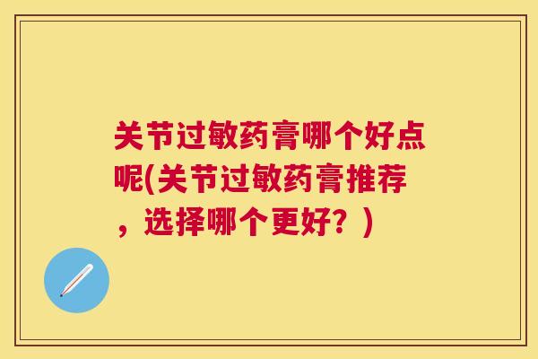 关节药膏哪个好点呢(关节药膏推荐,选择哪个更好?) 关节药膏哪个好点呢(关节药膏推荐,选择哪个更好?)