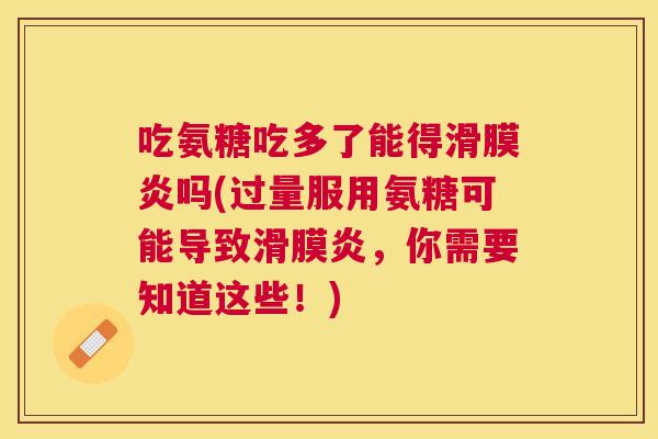 吃氨糖吃多了能得吗(过量服用氨糖可能导致,你需要知道这些!) 吃氨糖吃多了能得吗(过量服用氨糖可能导致,你需要知道这些!)