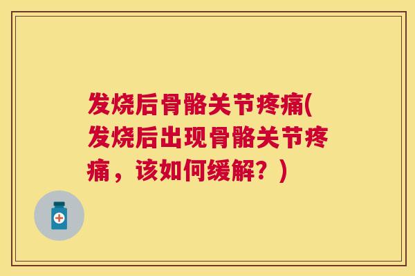 发烧后骨骼关节(发烧后出现骨骼关节,该如何缓解?) 发烧后骨骼关节(发烧后出现骨骼关节,该如何缓解?)