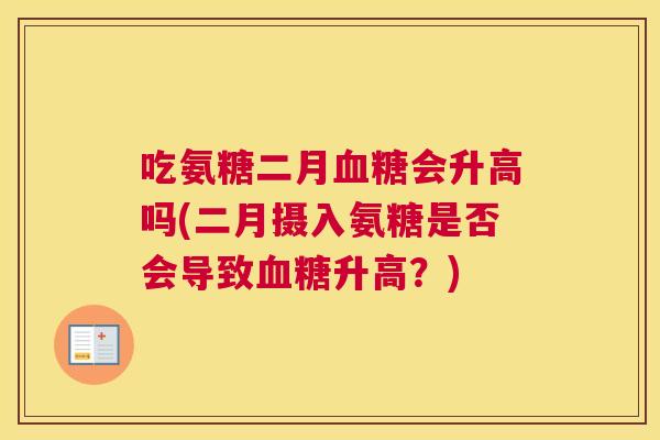 吃氨糖二月血糖会升高吗(二月摄入氨糖是否会导致血糖升高?)