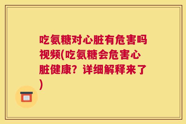 吃氨糖对心脏有危害吗视频(吃氨糖会危害心脏健康?详细解释来了)