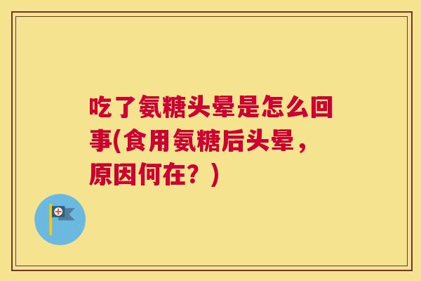 吃了氨糖头晕是怎么回事(食用氨糖后头晕，原因何在？)