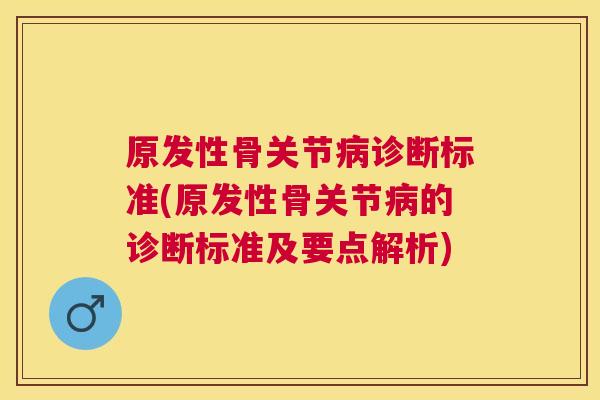 原发性骨关节诊断标准(原发性骨关节的诊断标准及要点解析)