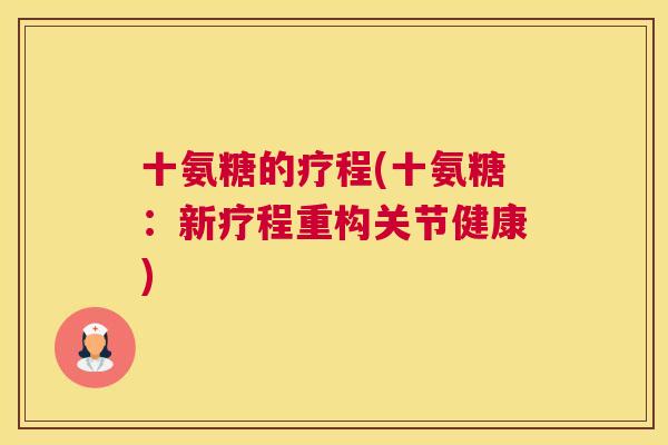 十氨糖的疗程(十氨糖：新疗程重构关节健康)