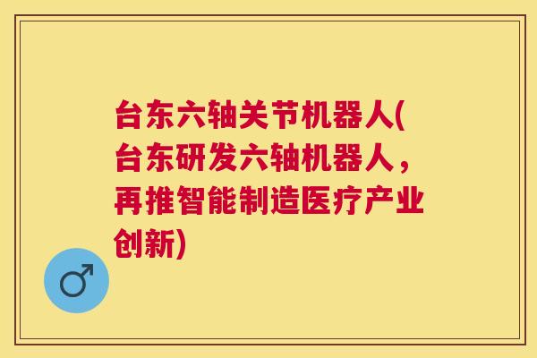 台东六轴关节机器人(台东研发六轴机器人,再推智能制造医疗产业创新)