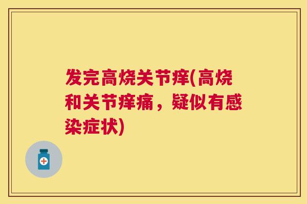 发完高烧关节痒(高烧和关节痒痛,疑似有症状) 发完高烧关节痒(高烧和关节痒痛,疑似有症状)