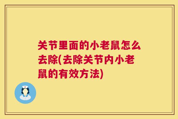 关节里面的小老鼠怎么去除(去除关节内小老鼠的有效方法) 关节里面的小老鼠怎么去除(去除关节内小老鼠的有效方法)