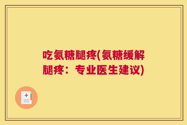 吃氨糖腿疼(氨糖缓解腿疼：专业医生建议)