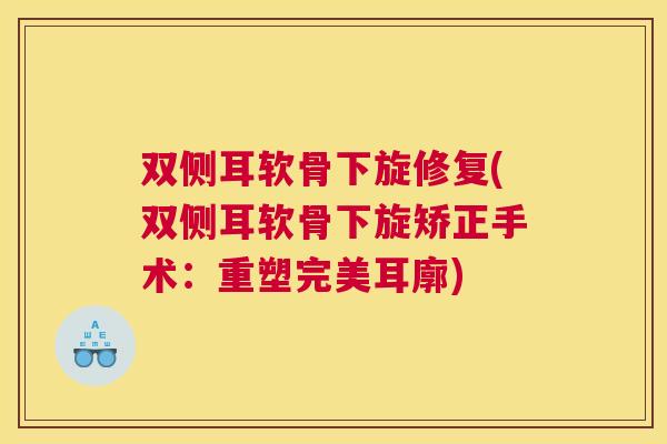 双侧耳软骨下旋修复(双侧耳软骨下旋矫正手术:重塑完美耳廓)