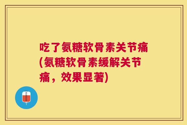 吃了氨糖软骨素关节痛(氨糖软骨素缓解关节痛，效果显著)