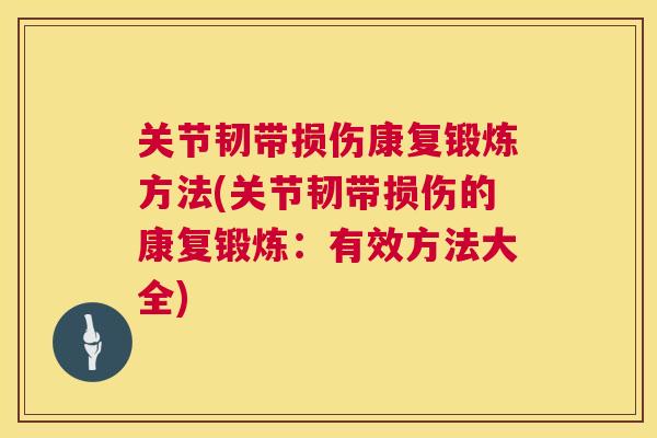 关节韧带损伤康复锻炼方法(关节韧带损伤的康复锻炼:有效方法大全)
