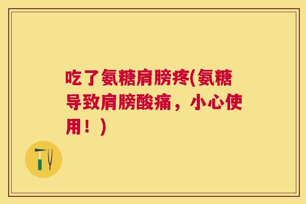 吃了氨糖肩膀疼(氨糖导致肩膀酸痛,小心使用!)