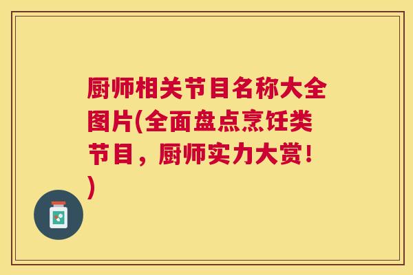 厨师相关节目名称大全图片(全面盘点烹饪类节目,厨师实力大赏!)