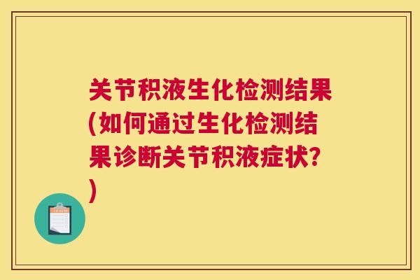 关节积液生化检测结果(如何通过生化检测结果诊断关节积液症状?)