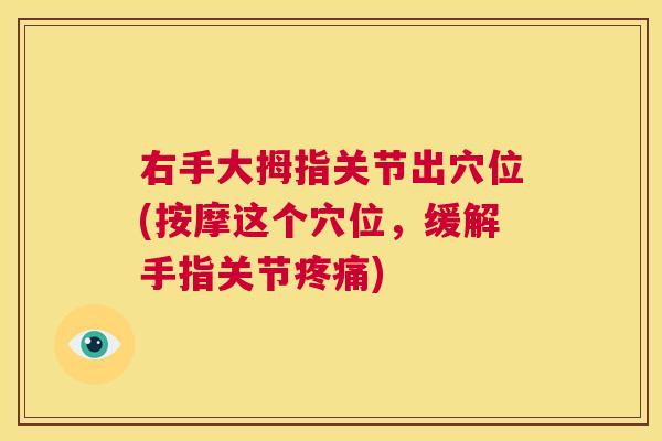 右手大拇指关节出穴位(按摩这个穴位,缓解手指关节疼痛)