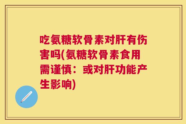 吃氨糖软骨素对有伤害吗(氨糖软骨素食用需谨慎:或对功能产生影响) 吃氨糖软骨素对有伤害吗(氨糖软骨素食用需谨慎:或对功能产生影响)
