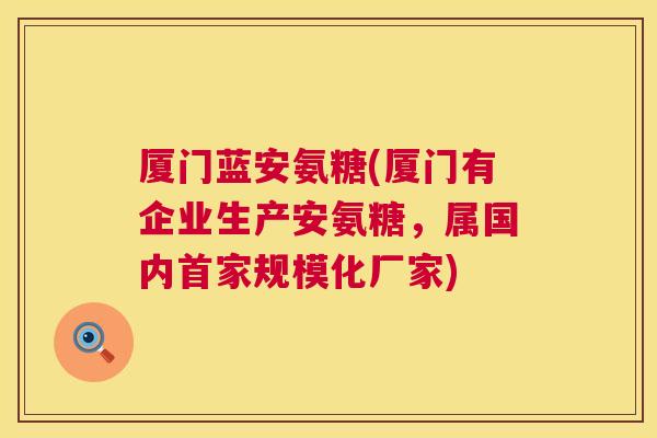 厦门蓝安氨糖(厦门有企业生产安氨糖,属国内首家规模化厂家)
