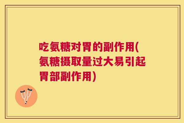 吃氨糖对胃的副作用(氨糖摄取量过大易引起胃部副作用)