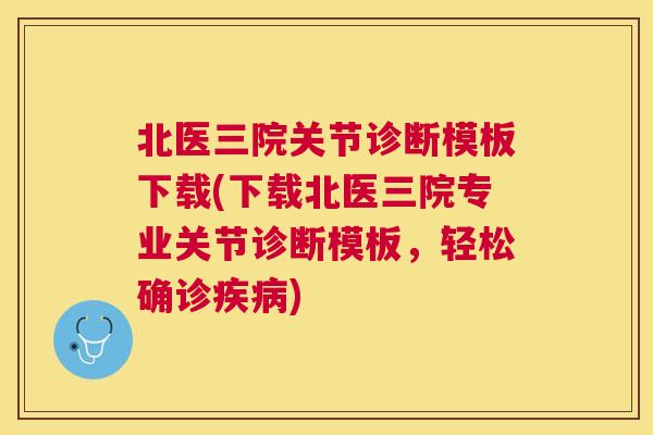 北医三院关节诊断模板下载(下载北医三院专业关节诊断模板,轻松确诊疾病)