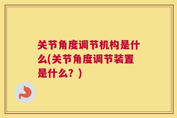 关节角度调节机构是什么(关节角度调节装置是什么?)