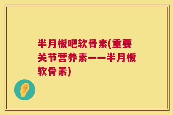 吧软骨素(重要关节营养素——软骨素) 吧软骨素(重要关节营养素——软骨素)