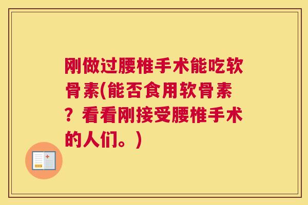 刚做过腰椎手术能吃软骨素(能否食用软骨素?看看刚接受腰椎手术的人们。)