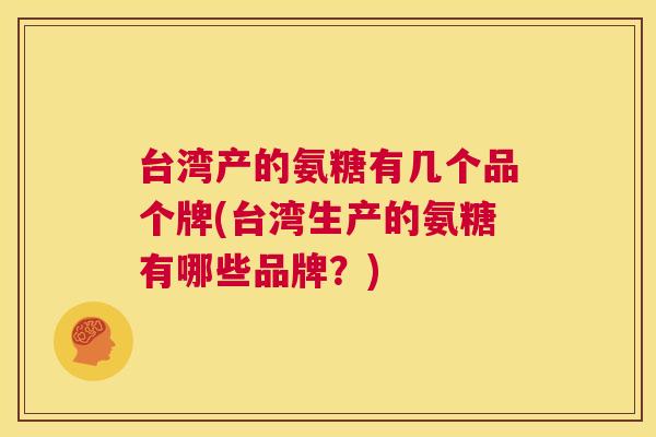 台湾产的氨糖有几个品个牌(台湾生产的氨糖有哪些品牌?)