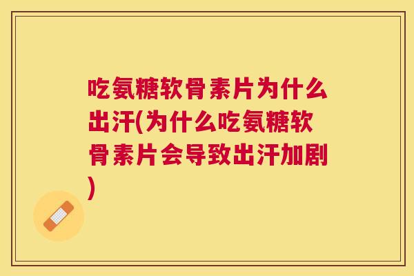 吃氨糖软骨素片为什么出汗(为什么吃氨糖软骨素片会导致出汗加剧)