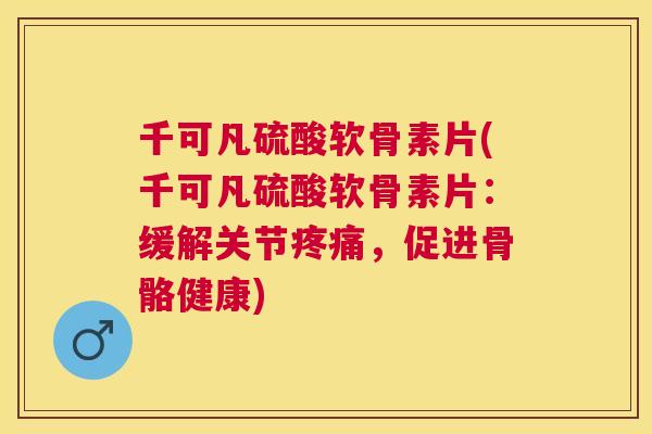 千可凡硫酸软骨素片(千可凡硫酸软骨素片:缓解关节疼痛,促进骨骼健康)