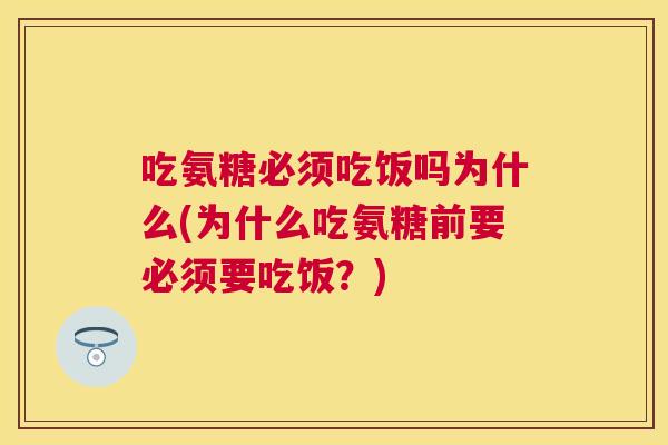 吃氨糖必须吃饭吗为什么(为什么吃氨糖前要必须要吃饭?)