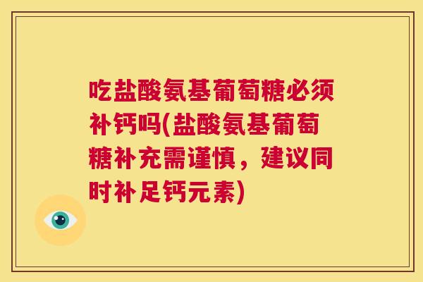 吃盐酸氨基葡萄糖必须补钙吗(盐酸氨基葡萄糖补充需谨慎，建议同时补足钙元素)