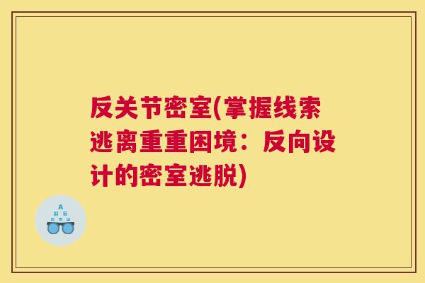 反关节密室(掌握线索逃离重重困境:反向设计的密室逃脱)
