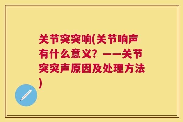关节突突响(关节响声有什么意义?——关节突突声原因及处理方法)