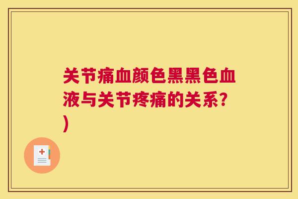 关节痛血颜色黑黑色血液与关节疼痛的关系?)