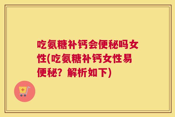 吃氨糖补钙会吗女性(吃氨糖补钙女性易?解析如下) 吃氨糖补钙会吗女性(吃氨糖补钙女性易?解析如下)