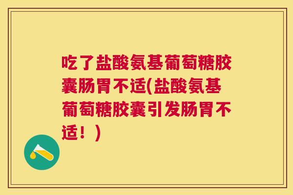 吃了盐酸氨基葡萄糖胶囊肠胃不适(盐酸氨基葡萄糖胶囊引发肠胃不适!) 吃了盐酸氨基葡萄糖胶囊肠胃不适(盐酸氨基葡萄糖胶囊引发肠胃不适!)