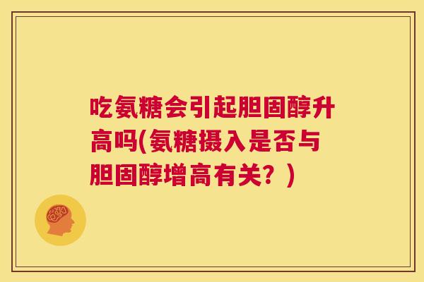 吃氨糖会引起胆固醇升高吗(氨糖摄入是否与胆固醇增高有关?)