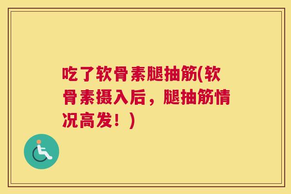 吃了软骨素腿抽筋(软骨素摄入后,腿抽筋情况高发!)