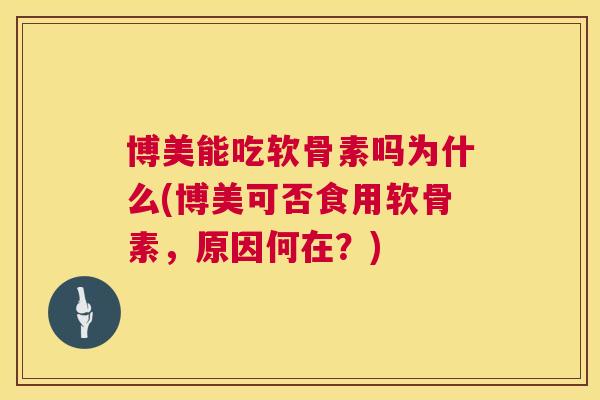 博美能吃软骨素吗为什么(博美可否食用软骨素,原因何在?)