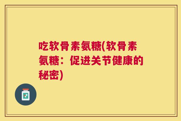 吃软骨素氨糖(软骨素氨糖:促进关节健康的秘密)