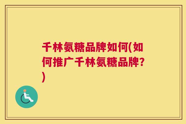 千林氨糖品牌如何(如何推广千林氨糖品牌?) 千林氨糖品牌如何(如何推广千林氨糖品牌?)