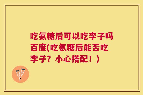 吃氨糖后可以吃李子吗百度(吃氨糖后能否吃李子?小心搭配!) 吃氨糖后可以吃李子吗百度(吃氨糖后能否吃李子?小心搭配!)