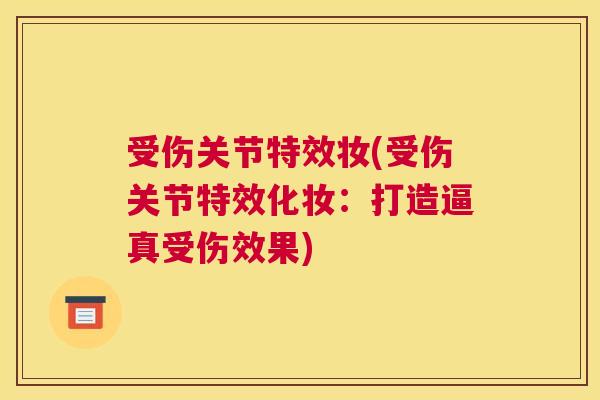 受伤关节特效妆(受伤关节特效化妆:打造逼真受伤效果) 受伤关节特效妆(受伤关节特效化妆:打造逼真受伤效果)