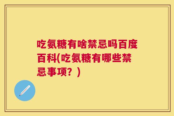 吃氨糖有啥禁忌吗百度百科(吃氨糖有哪些禁忌事项？)