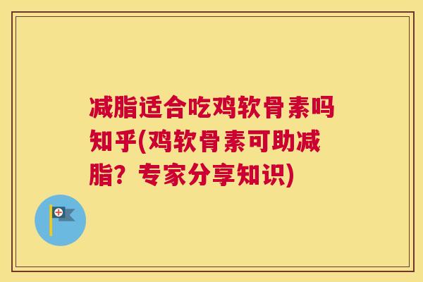 减脂适合吃鸡软骨素吗知乎(鸡软骨素可助减脂？专家分享知识)