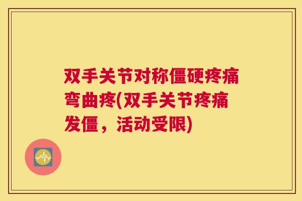 双手关节对称僵硬疼痛弯曲疼(双手关节疼痛发僵,活动受限)