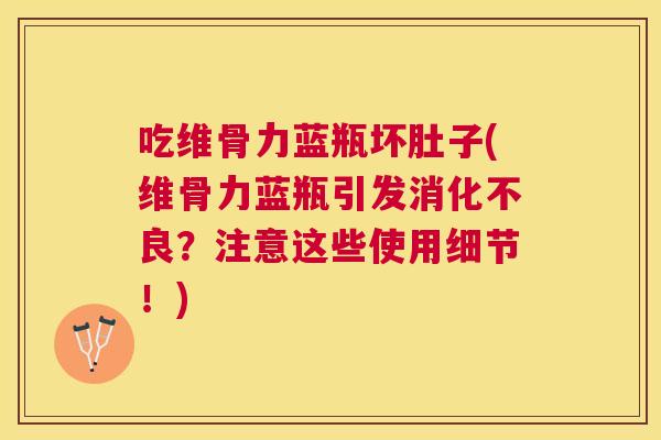 吃维骨力蓝瓶坏肚子(维骨力蓝瓶引发消化不良?注意这些使用细节!)