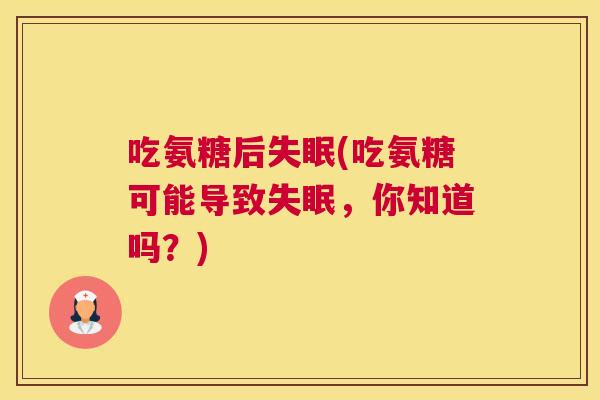吃氨糖后(吃氨糖可能导致,你知道吗?) 吃氨糖后(吃氨糖可能导致,你知道吗?)