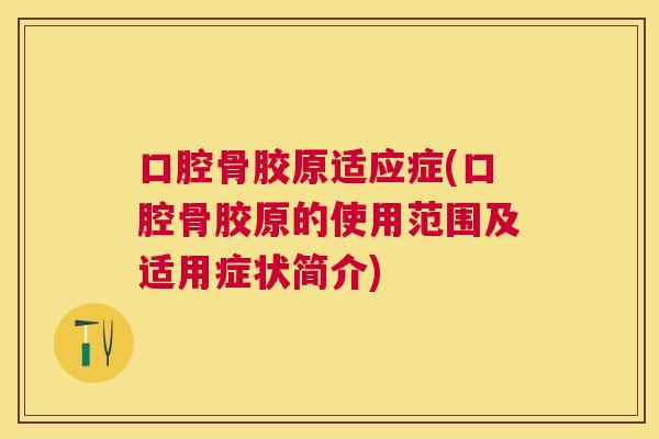 口腔骨胶原适应症(口腔骨胶原的使用范围及适用症状简介)