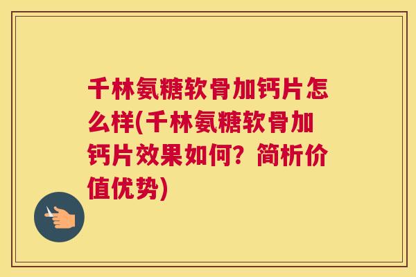千林氨糖软骨加钙片怎么样(千林氨糖软骨加钙片效果如何？简析价值优势)
